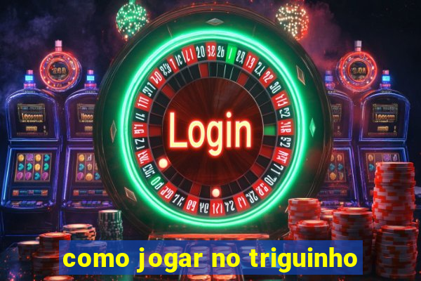 como jogar no triguinho